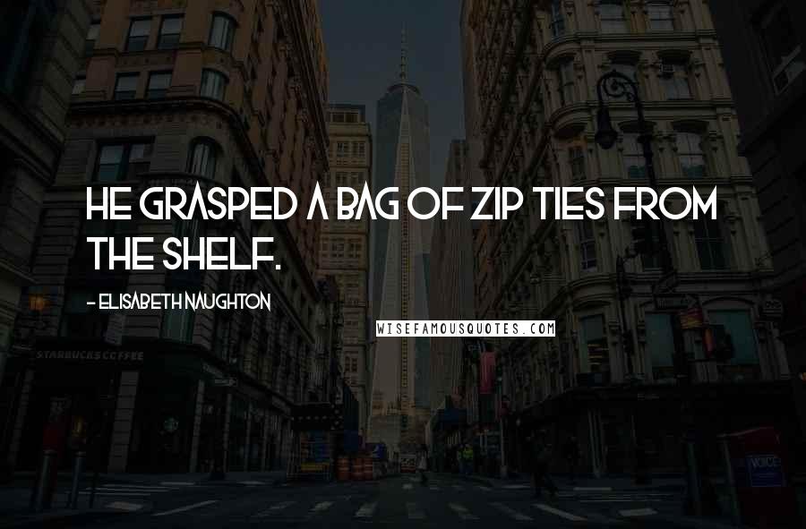 Elisabeth Naughton Quotes: He grasped a bag of zip ties from the shelf.