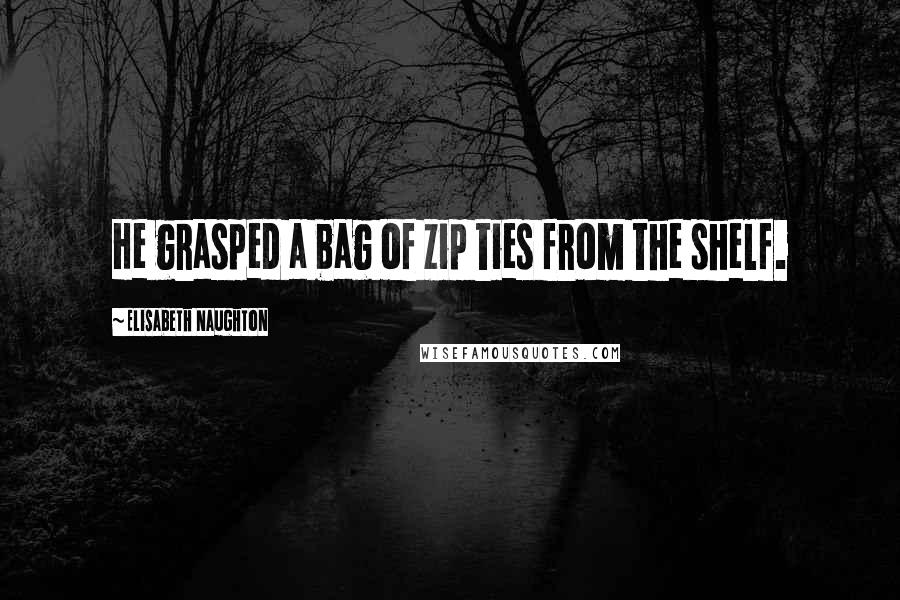 Elisabeth Naughton Quotes: He grasped a bag of zip ties from the shelf.