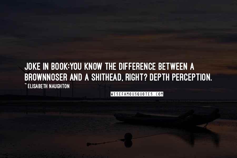 Elisabeth Naughton Quotes: Joke in book:You know the difference between a brownnoser and a shithead, right? Depth perception.