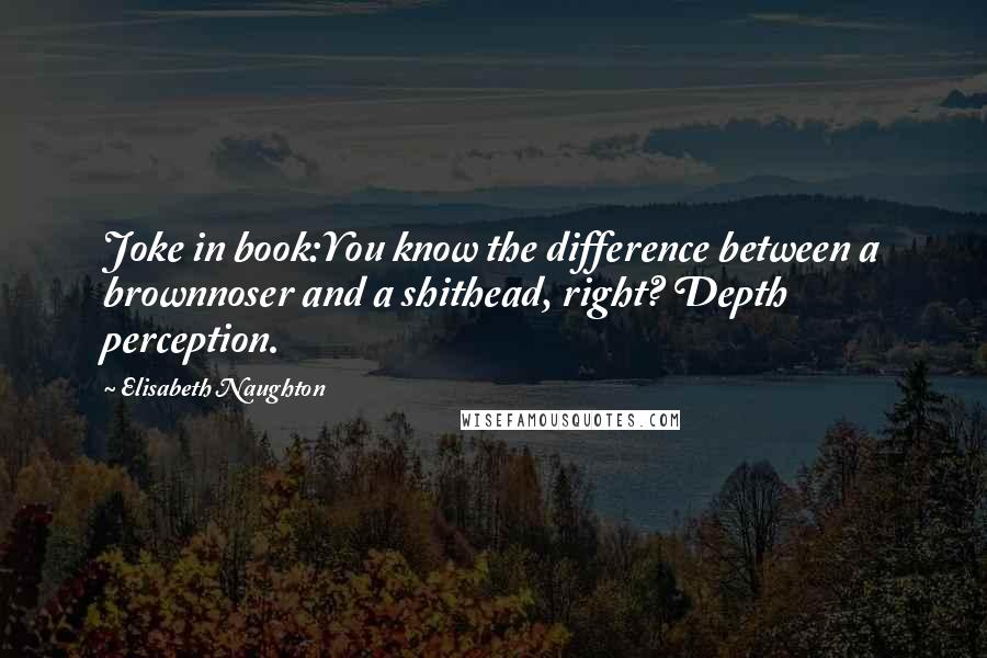 Elisabeth Naughton Quotes: Joke in book:You know the difference between a brownnoser and a shithead, right? Depth perception.