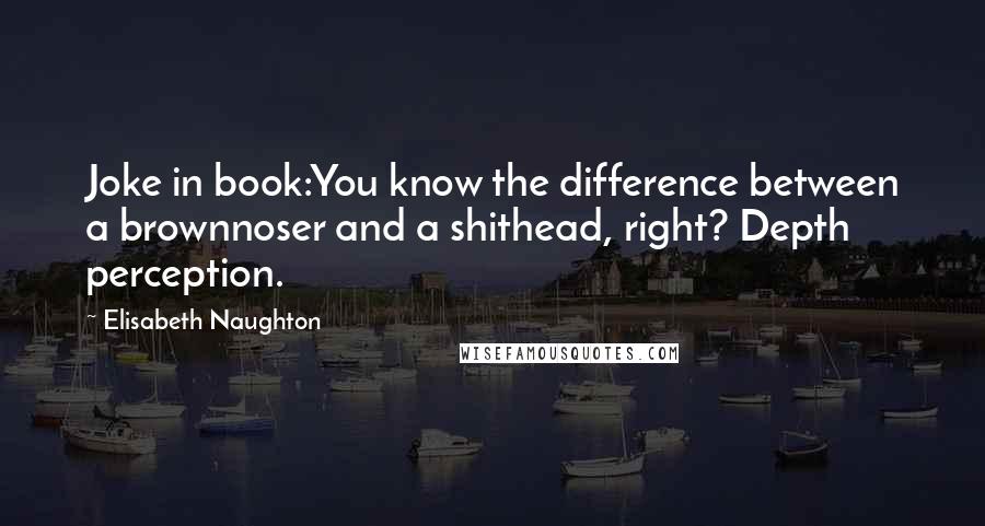 Elisabeth Naughton Quotes: Joke in book:You know the difference between a brownnoser and a shithead, right? Depth perception.