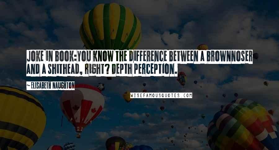 Elisabeth Naughton Quotes: Joke in book:You know the difference between a brownnoser and a shithead, right? Depth perception.