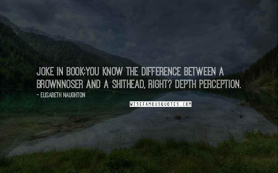 Elisabeth Naughton Quotes: Joke in book:You know the difference between a brownnoser and a shithead, right? Depth perception.