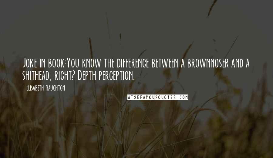 Elisabeth Naughton Quotes: Joke in book:You know the difference between a brownnoser and a shithead, right? Depth perception.