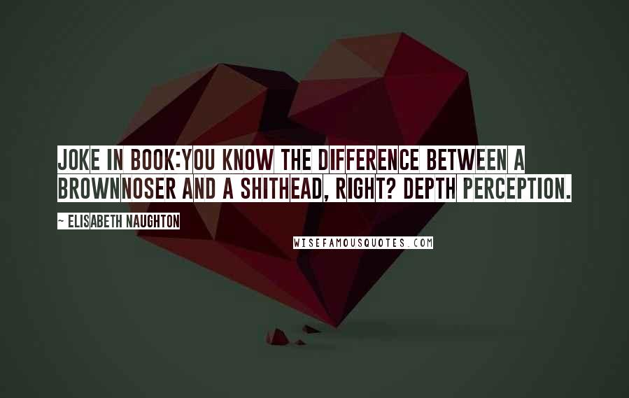 Elisabeth Naughton Quotes: Joke in book:You know the difference between a brownnoser and a shithead, right? Depth perception.