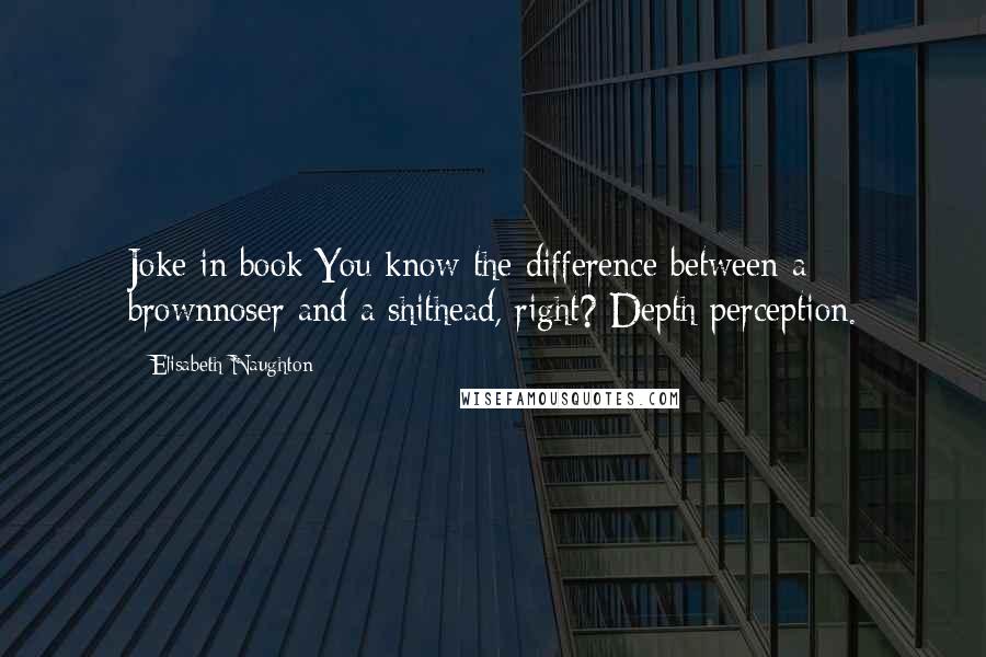 Elisabeth Naughton Quotes: Joke in book:You know the difference between a brownnoser and a shithead, right? Depth perception.