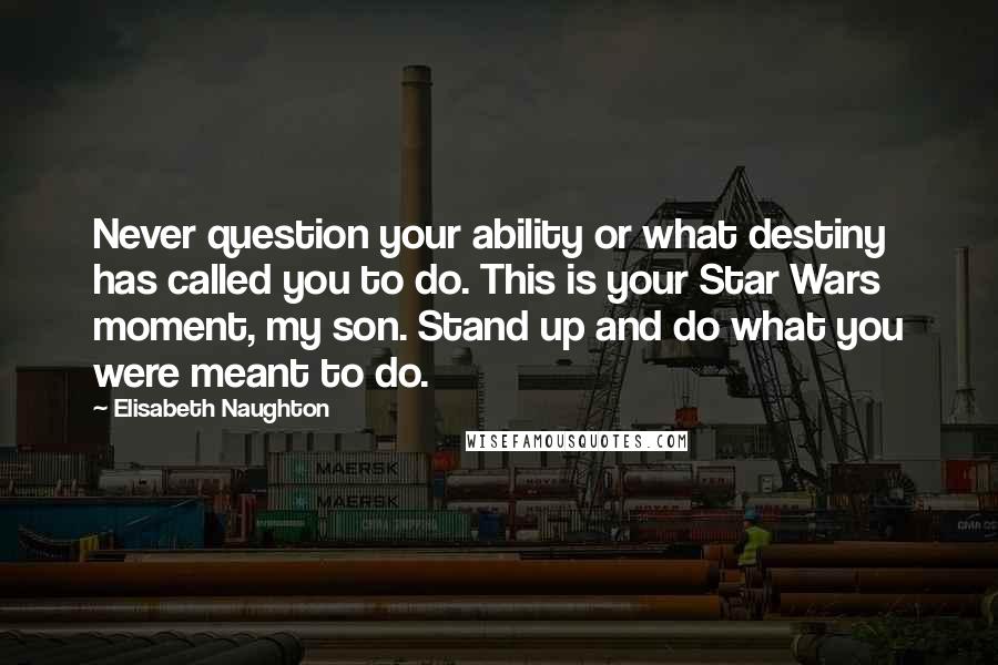 Elisabeth Naughton Quotes: Never question your ability or what destiny has called you to do. This is your Star Wars moment, my son. Stand up and do what you were meant to do.