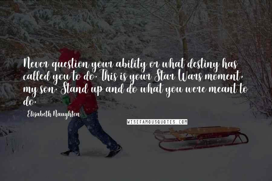 Elisabeth Naughton Quotes: Never question your ability or what destiny has called you to do. This is your Star Wars moment, my son. Stand up and do what you were meant to do.