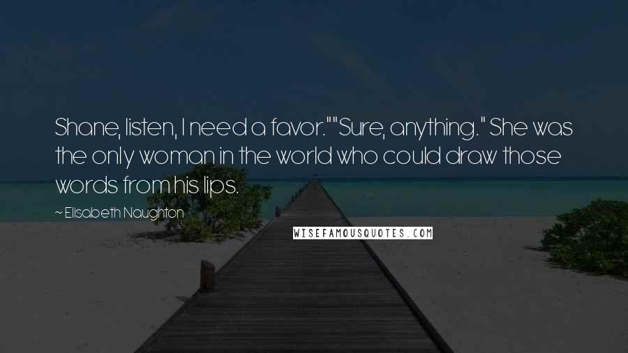 Elisabeth Naughton Quotes: Shane, listen, I need a favor.""Sure, anything." She was the only woman in the world who could draw those words from his lips.