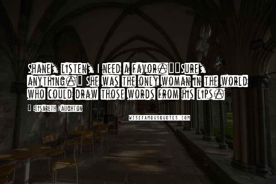 Elisabeth Naughton Quotes: Shane, listen, I need a favor.""Sure, anything." She was the only woman in the world who could draw those words from his lips.