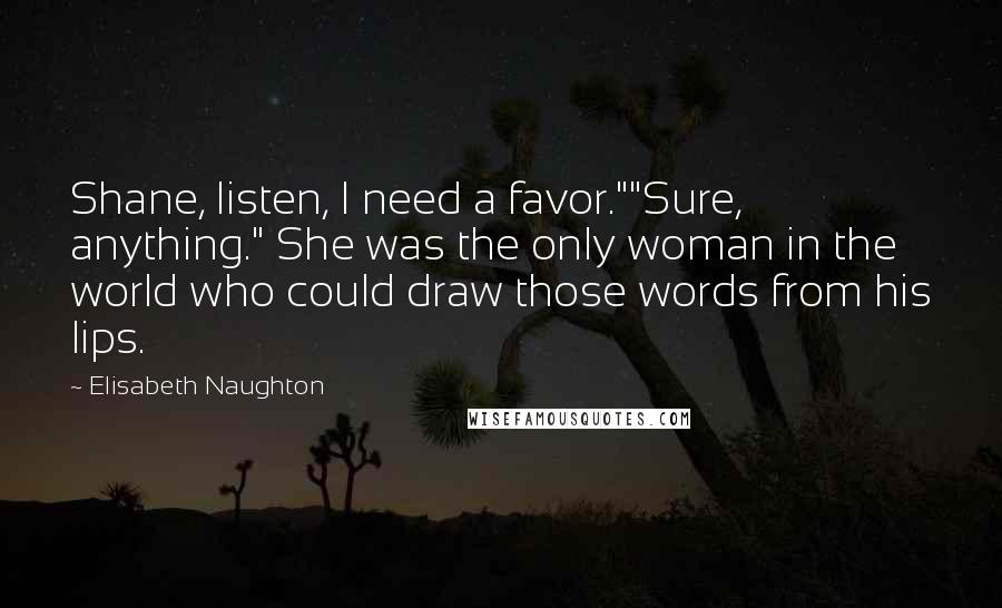 Elisabeth Naughton Quotes: Shane, listen, I need a favor.""Sure, anything." She was the only woman in the world who could draw those words from his lips.