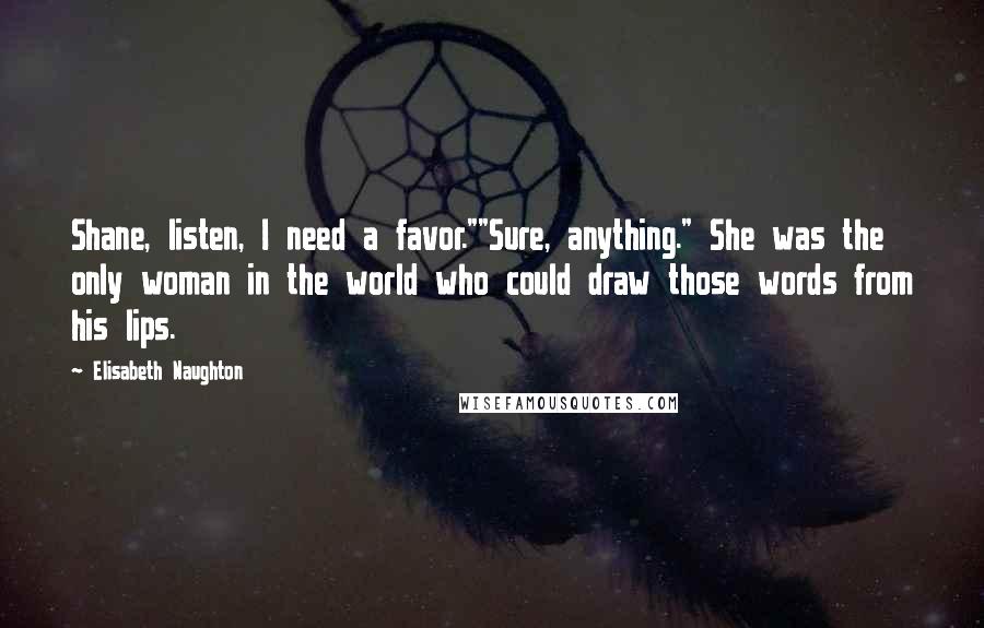 Elisabeth Naughton Quotes: Shane, listen, I need a favor.""Sure, anything." She was the only woman in the world who could draw those words from his lips.