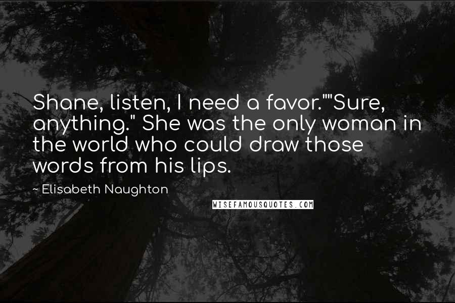 Elisabeth Naughton Quotes: Shane, listen, I need a favor.""Sure, anything." She was the only woman in the world who could draw those words from his lips.
