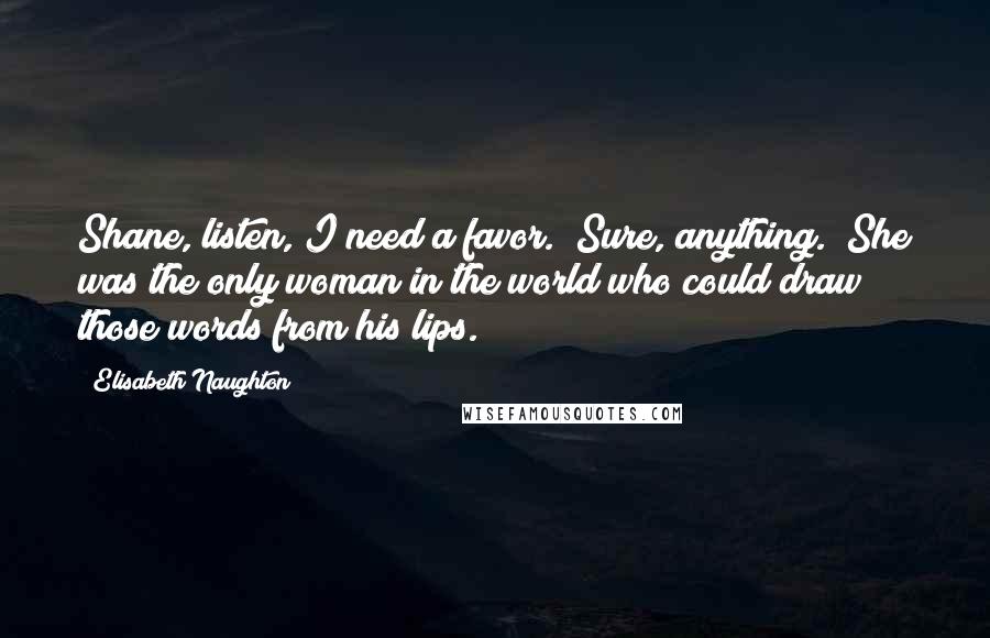 Elisabeth Naughton Quotes: Shane, listen, I need a favor.""Sure, anything." She was the only woman in the world who could draw those words from his lips.