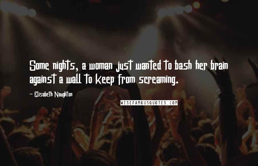 Elisabeth Naughton Quotes: Some nights, a woman just wanted to bash her brain against a wall to keep from screaming.