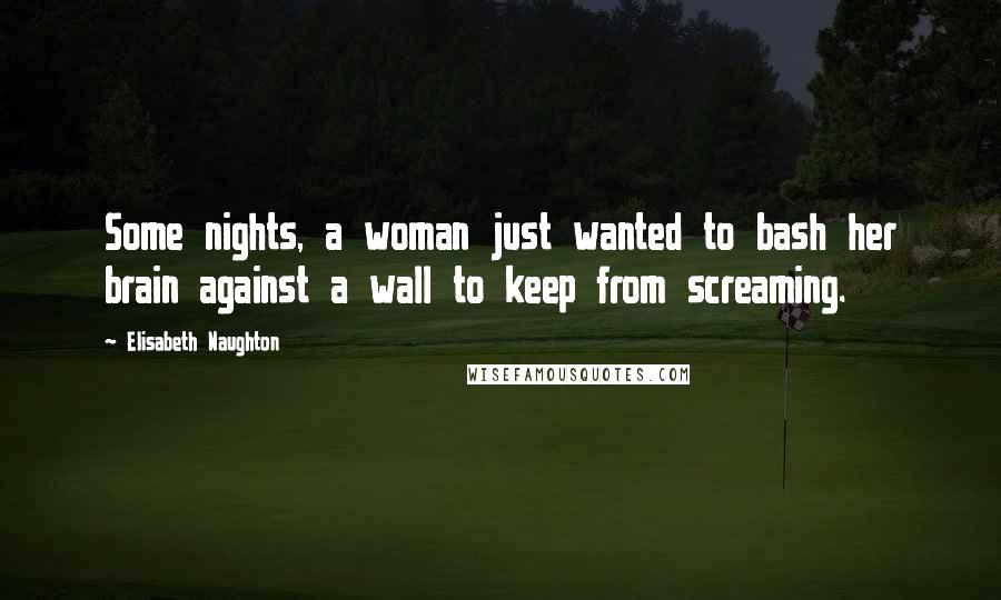 Elisabeth Naughton Quotes: Some nights, a woman just wanted to bash her brain against a wall to keep from screaming.