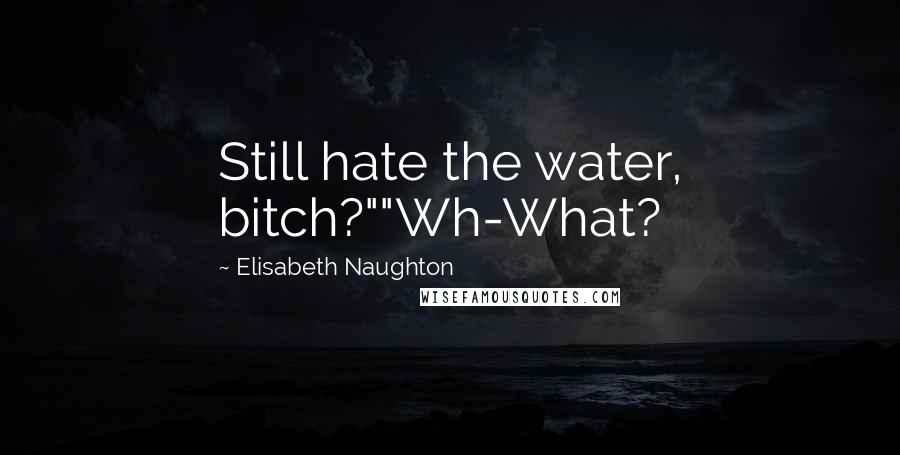 Elisabeth Naughton Quotes: Still hate the water, bitch?""Wh-What?