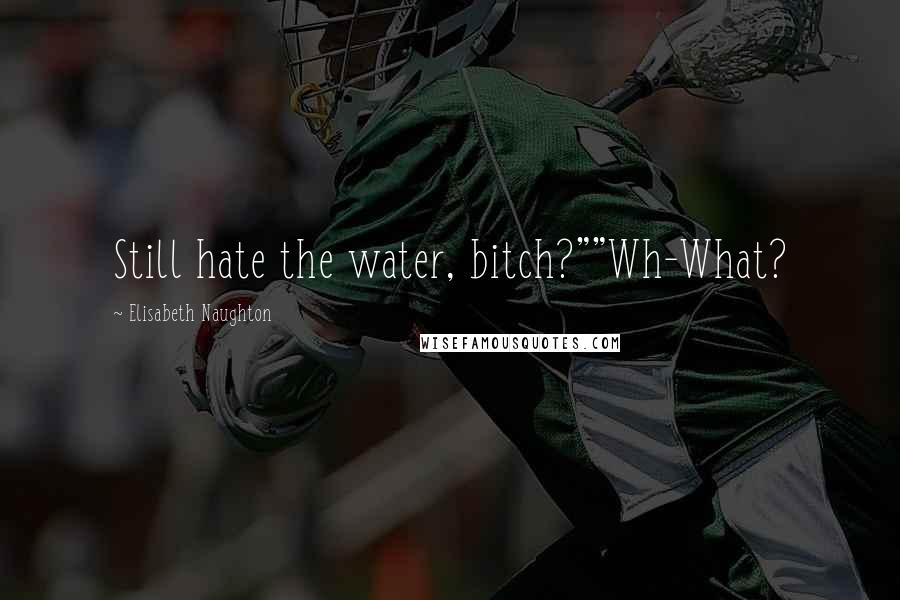 Elisabeth Naughton Quotes: Still hate the water, bitch?""Wh-What?