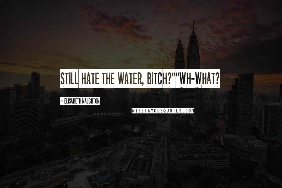 Elisabeth Naughton Quotes: Still hate the water, bitch?""Wh-What?