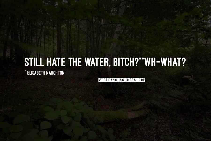 Elisabeth Naughton Quotes: Still hate the water, bitch?""Wh-What?