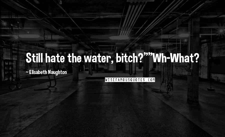 Elisabeth Naughton Quotes: Still hate the water, bitch?""Wh-What?