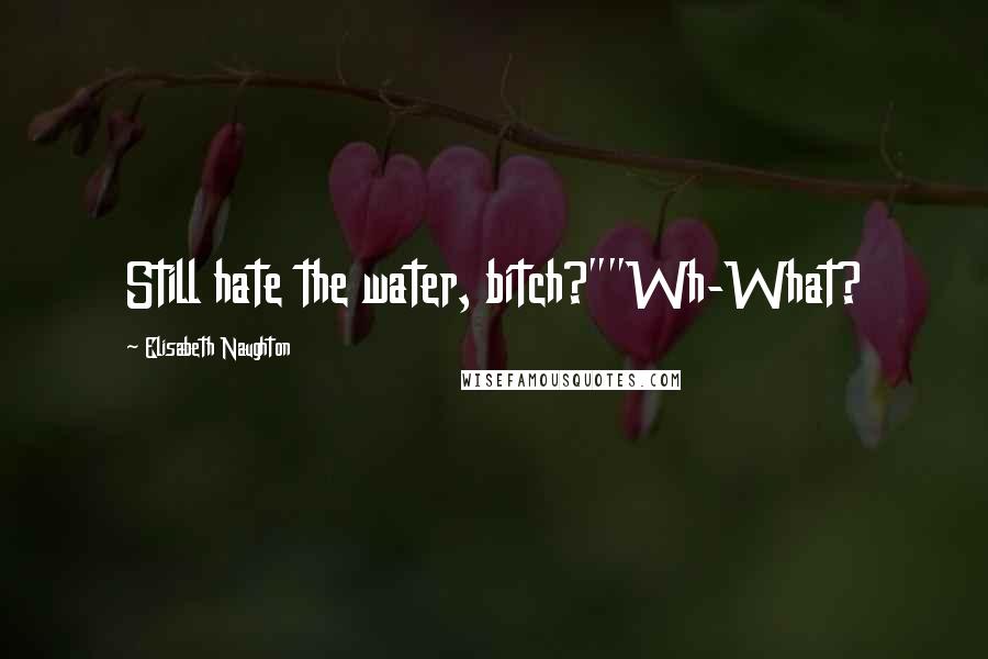 Elisabeth Naughton Quotes: Still hate the water, bitch?""Wh-What?