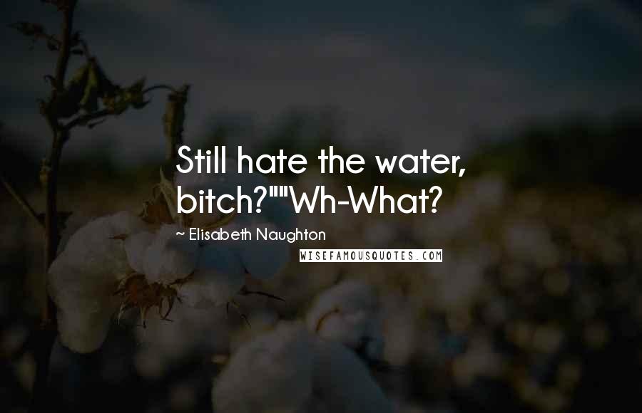 Elisabeth Naughton Quotes: Still hate the water, bitch?""Wh-What?