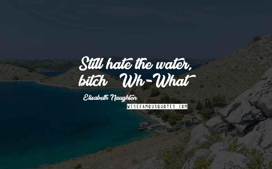 Elisabeth Naughton Quotes: Still hate the water, bitch?""Wh-What?