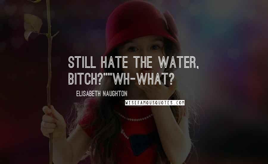 Elisabeth Naughton Quotes: Still hate the water, bitch?""Wh-What?