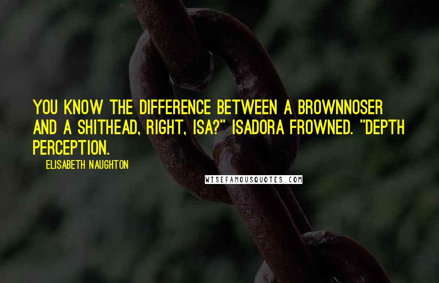 Elisabeth Naughton Quotes: You know the difference between a brownnoser and a shithead, right, Isa?" Isadora frowned. "Depth perception.