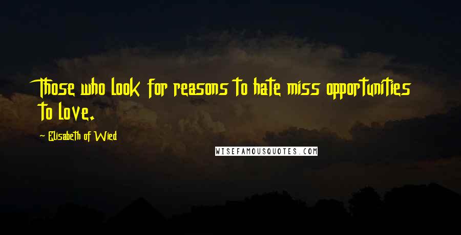 Elisabeth Of Wied Quotes: Those who look for reasons to hate miss opportunities to love.