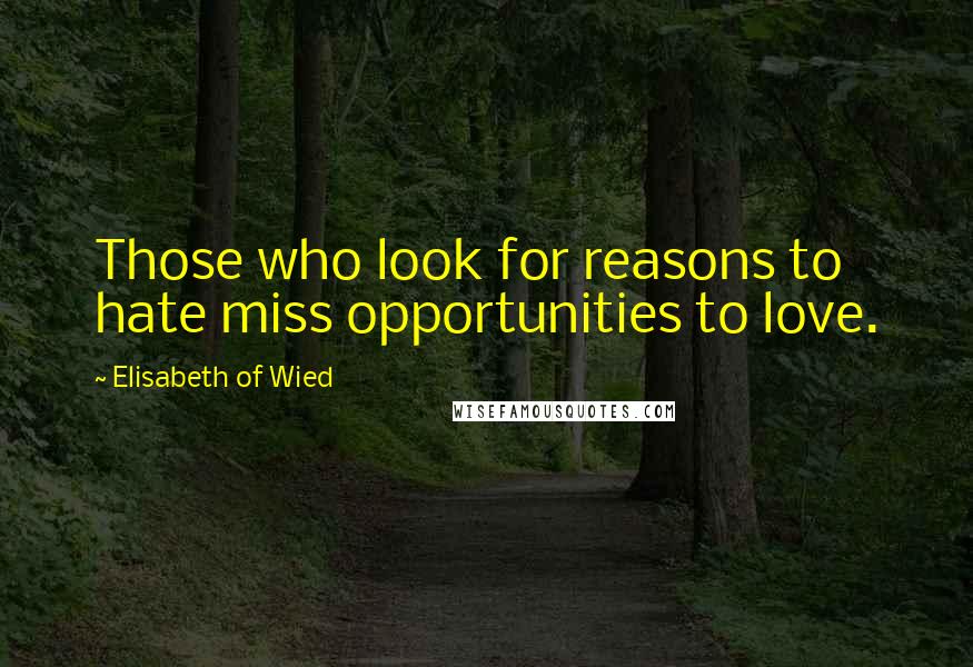 Elisabeth Of Wied Quotes: Those who look for reasons to hate miss opportunities to love.