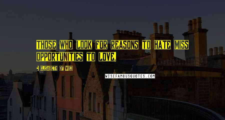 Elisabeth Of Wied Quotes: Those who look for reasons to hate miss opportunities to love.