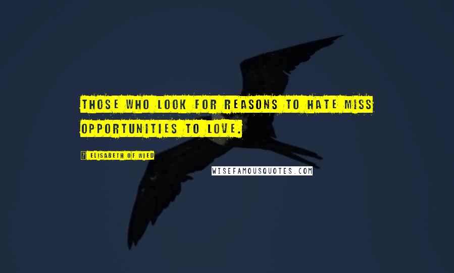 Elisabeth Of Wied Quotes: Those who look for reasons to hate miss opportunities to love.