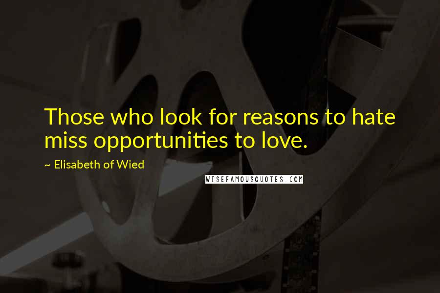 Elisabeth Of Wied Quotes: Those who look for reasons to hate miss opportunities to love.