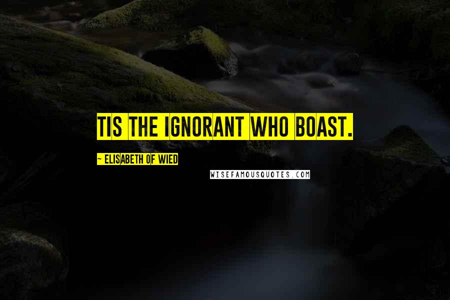 Elisabeth Of Wied Quotes: Tis the ignorant who boast.