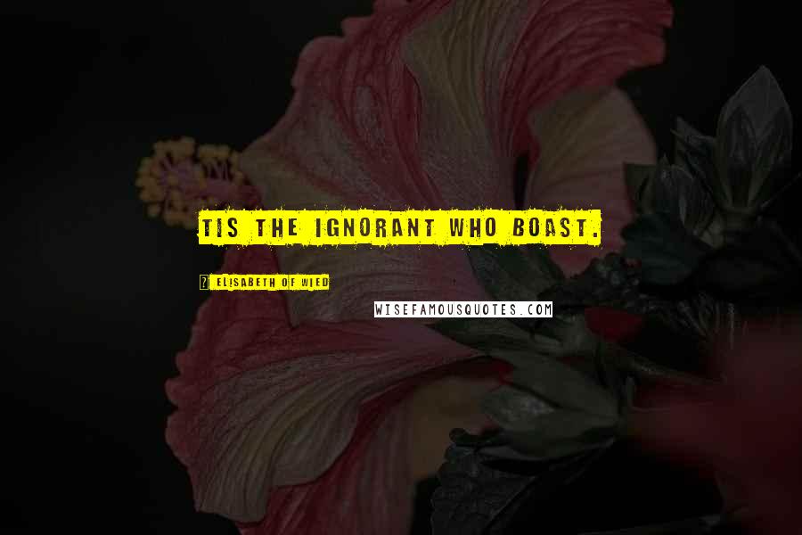 Elisabeth Of Wied Quotes: Tis the ignorant who boast.