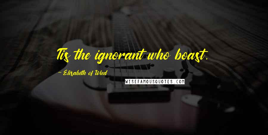 Elisabeth Of Wied Quotes: Tis the ignorant who boast.