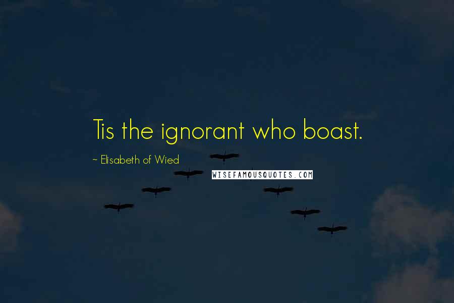 Elisabeth Of Wied Quotes: Tis the ignorant who boast.
