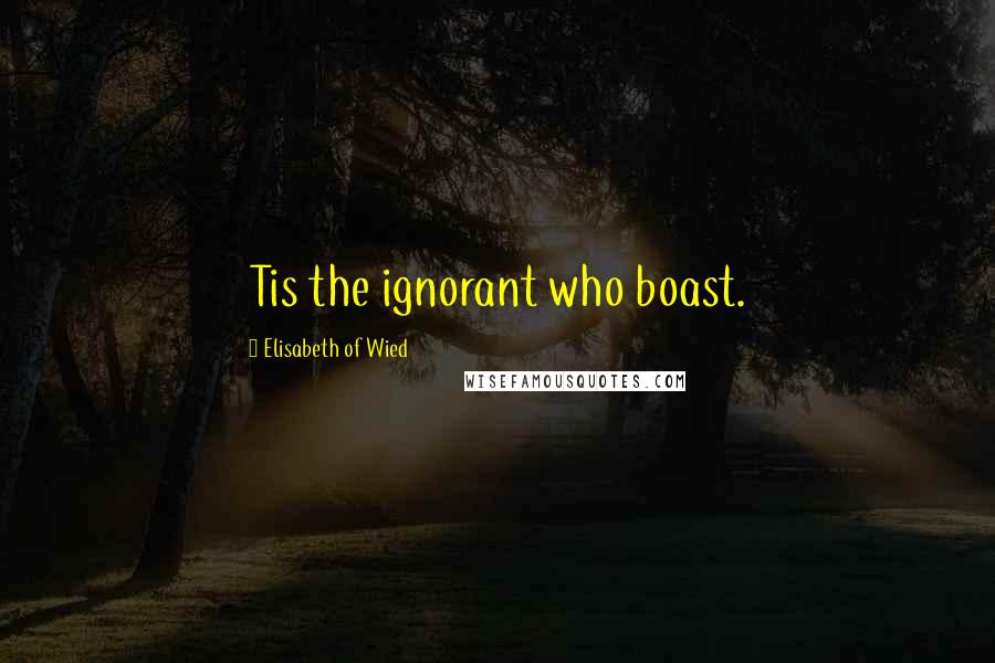 Elisabeth Of Wied Quotes: Tis the ignorant who boast.