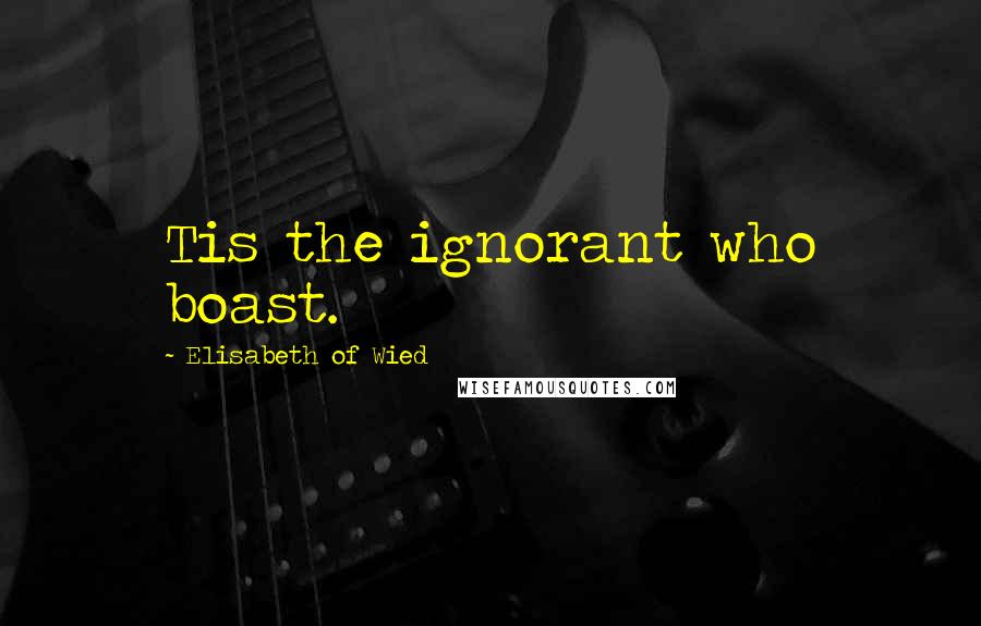 Elisabeth Of Wied Quotes: Tis the ignorant who boast.