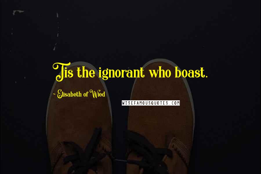 Elisabeth Of Wied Quotes: Tis the ignorant who boast.