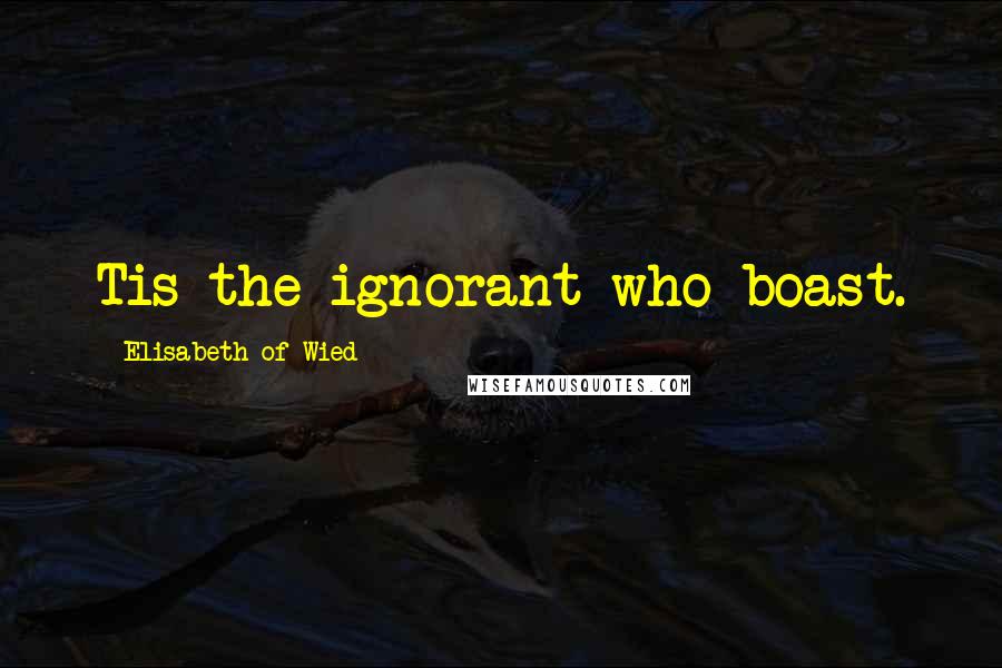 Elisabeth Of Wied Quotes: Tis the ignorant who boast.