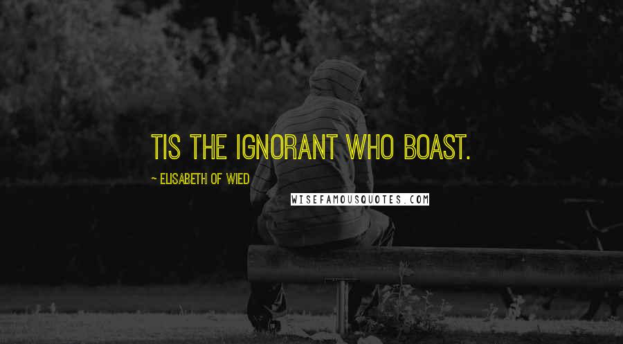 Elisabeth Of Wied Quotes: Tis the ignorant who boast.