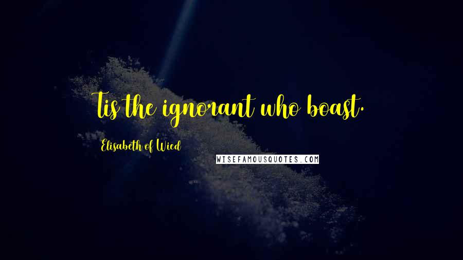 Elisabeth Of Wied Quotes: Tis the ignorant who boast.