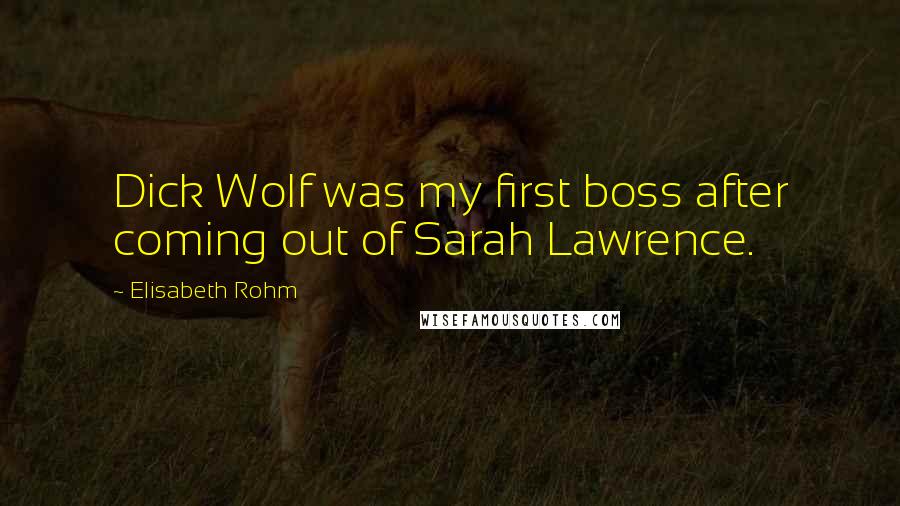 Elisabeth Rohm Quotes: Dick Wolf was my first boss after coming out of Sarah Lawrence.