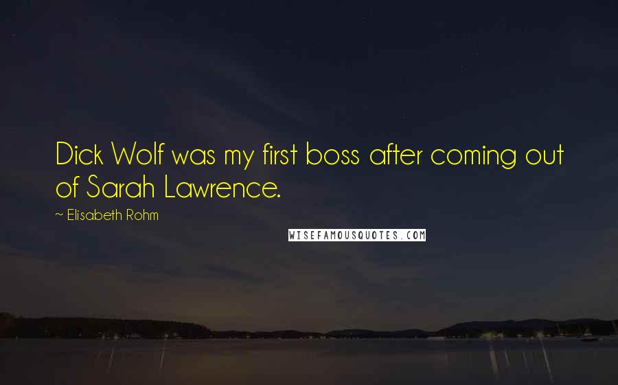 Elisabeth Rohm Quotes: Dick Wolf was my first boss after coming out of Sarah Lawrence.