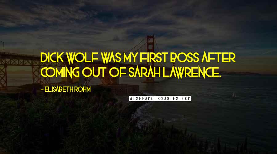 Elisabeth Rohm Quotes: Dick Wolf was my first boss after coming out of Sarah Lawrence.