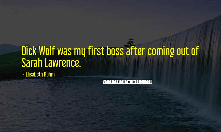 Elisabeth Rohm Quotes: Dick Wolf was my first boss after coming out of Sarah Lawrence.