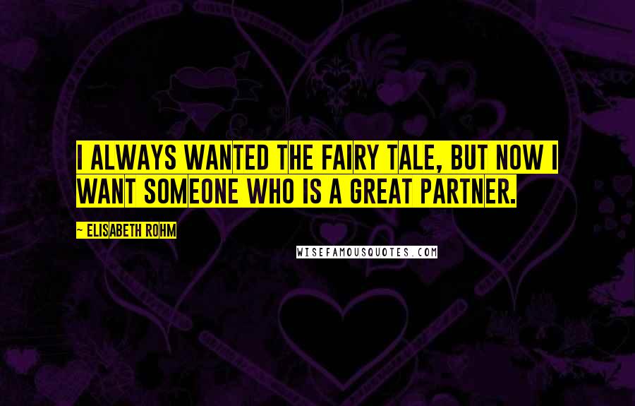 Elisabeth Rohm Quotes: I always wanted the fairy tale, but now I want someone who is a great partner.